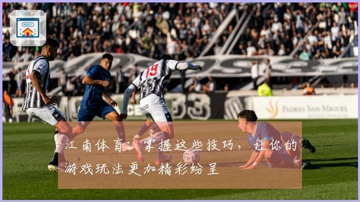 江南体育：掌握这些技巧，让你的游戏玩法更加精彩纷呈