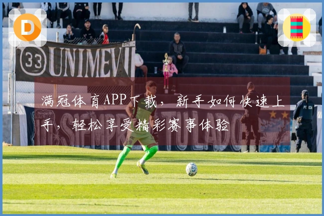满冠体育APP下载，新手如何快速上手，轻松享受精彩赛事体验