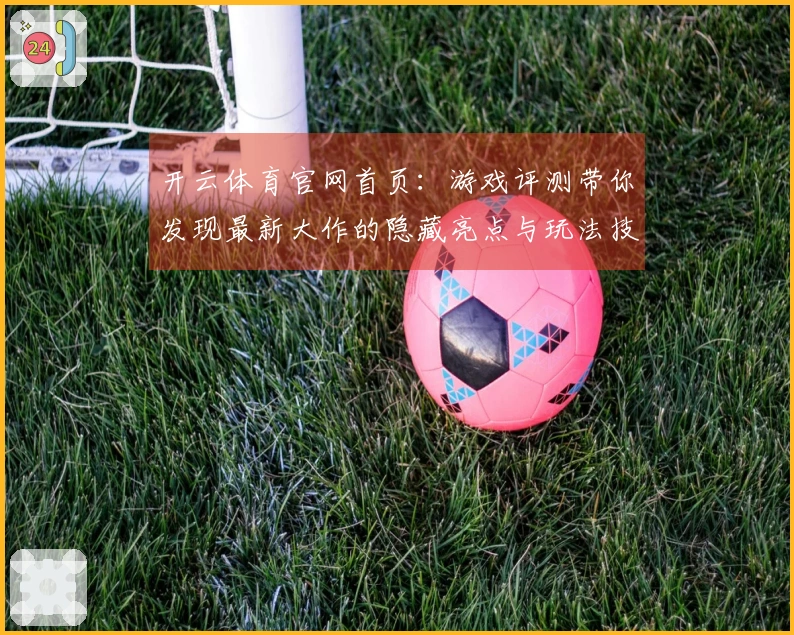 开云体育官网首页：游戏评测带你发现最新大作的隐藏亮点与玩法技巧