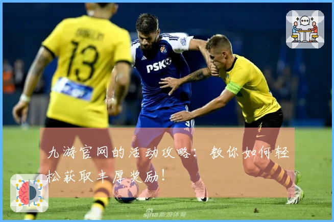 九游官网的活动攻略：教你如何轻松获取丰厚奖励！