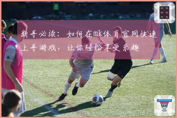 新手必读：如何在mk体育官网快速上手游戏，让你轻松享受乐趣