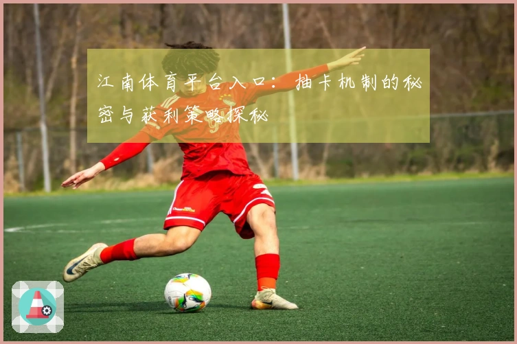 江南体育平台入口:抽卡机制的秘密与获利策略探秘