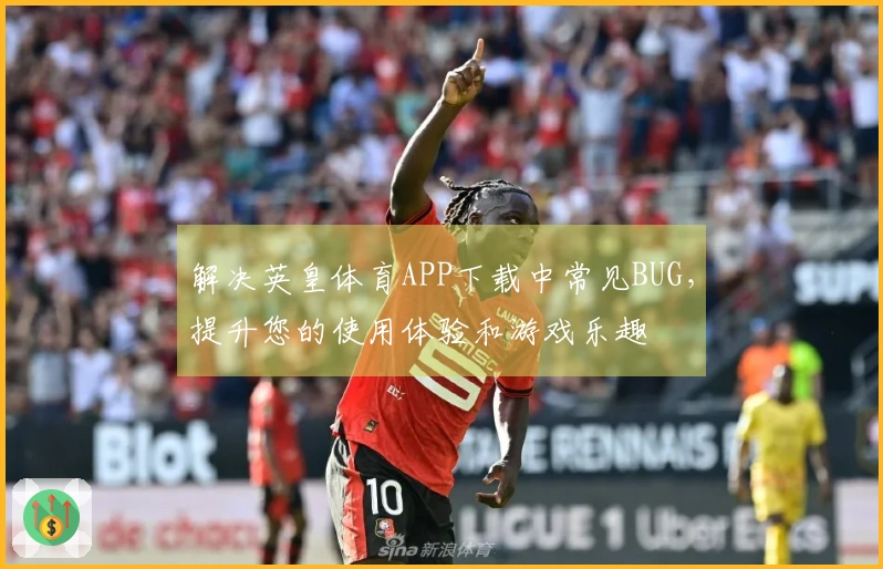 解决英皇体育APP下载中常见BUG，提升您的使用体验和游戏乐趣