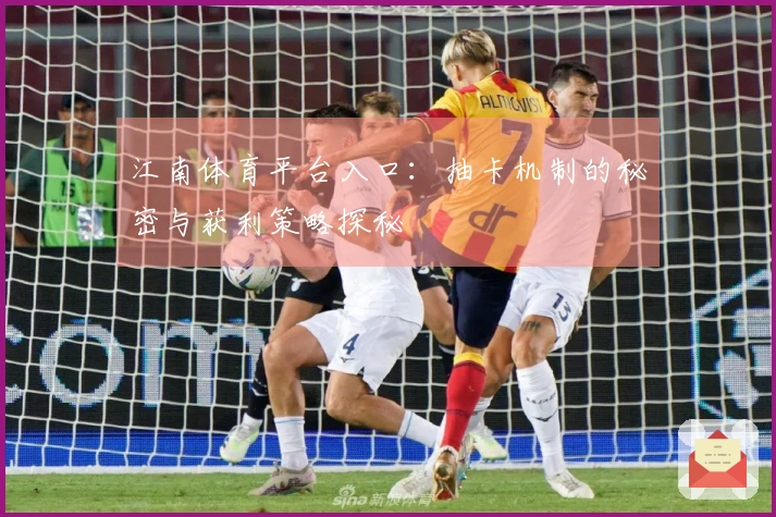 江南体育平台入口：抽卡机制的秘密与获利策略探秘