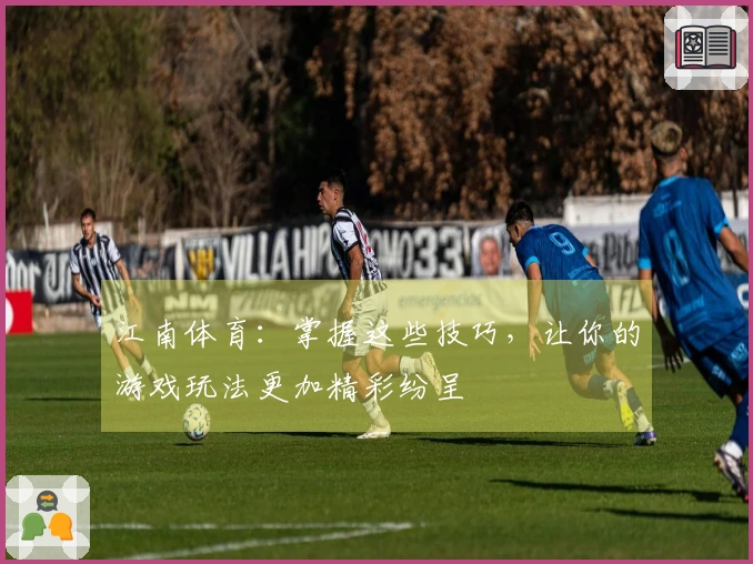 江南体育：掌握这些技巧，让你的游戏玩法更加精彩纷呈