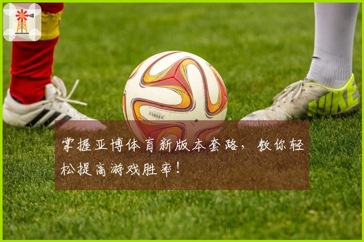 掌握亚博体育新版本套路，教你轻松提高游戏胜率！