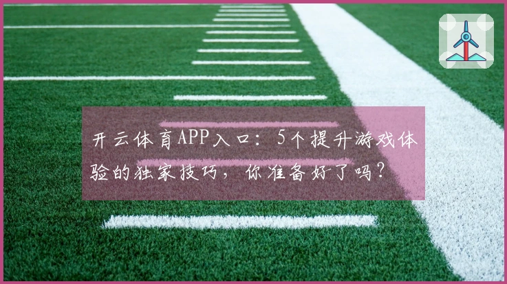 开云体育APP入口：5个提升游戏体验的独家技巧，你准备好了吗？