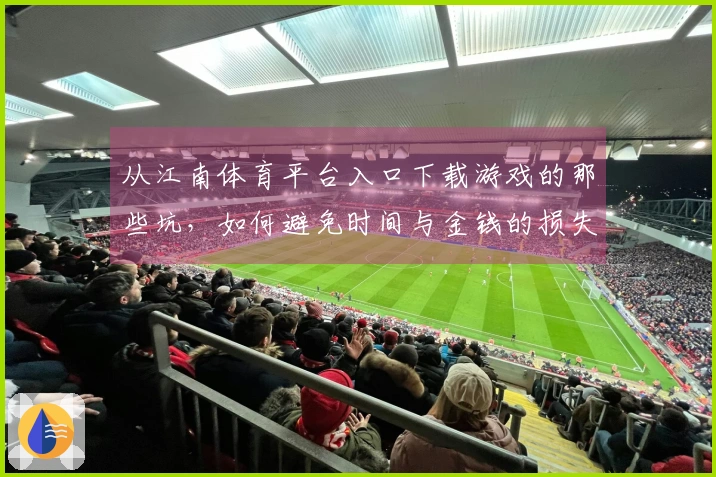 从江南体育平台入口下载游戏的那些坑，如何避免时间与金钱的损失