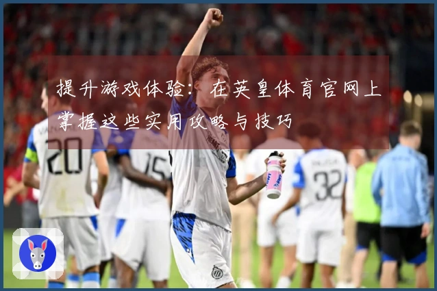 提升游戏体验：在英皇体育官网上掌握这些实用攻略与技巧