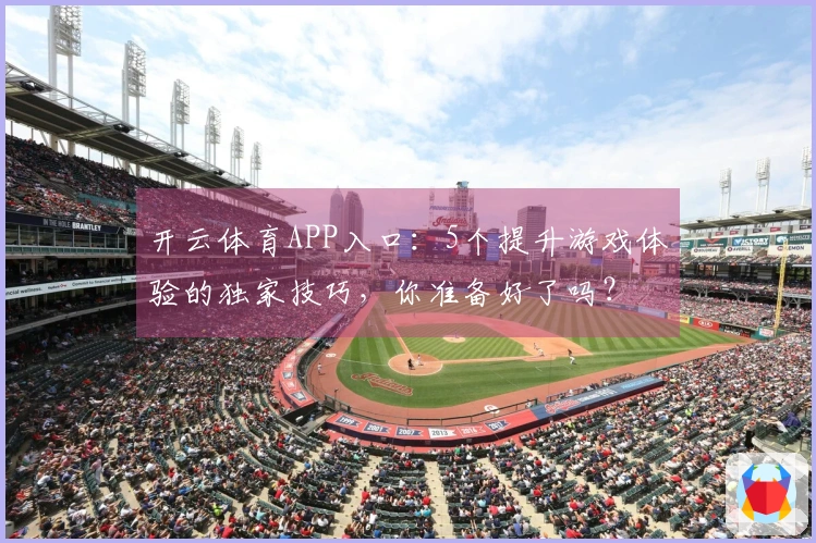 开云体育APP入口：5个提升游戏体验的独家技巧，你准备好了吗？