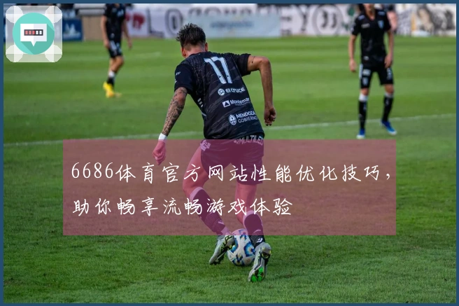 6686体育官方网站性能优化技巧，助你畅享流畅游戏体验
