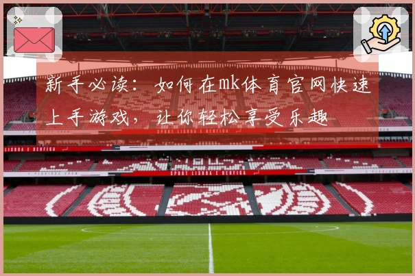 新手必读：如何在mk体育官网快速上手游戏，让你轻松享受乐趣
